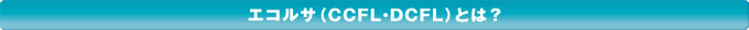 エコルサ(CCFL・DCFL)とは?